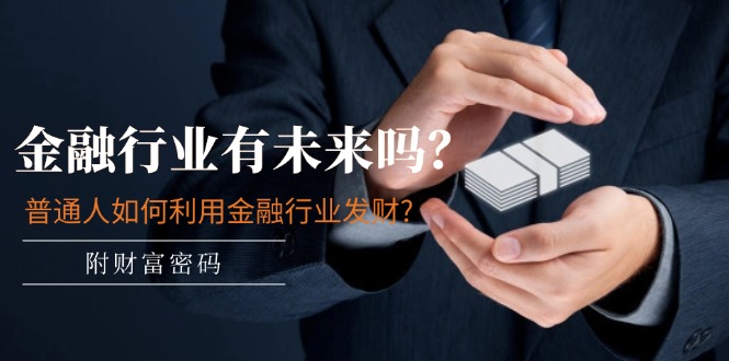 某付费文章:金融行业有未来吗?普通人如何利用金融行业发财?(附财富密码)-资源基地