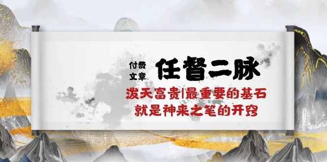 某付费文章《任督 二脉 泼天富贵|最重要的基石 就是神来之笔的开窍|万字》-资源基地
