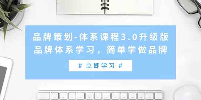 品牌策划-体系课程3.0升级版，品牌体系学习，简单学做品牌（高清无水印）-资源基地