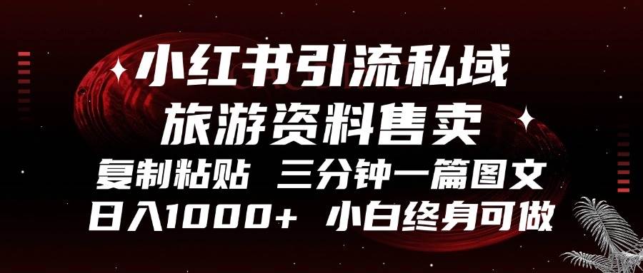 小红书引流私域旅游资料售卖,复制粘贴,三分钟一篇图文,日入1000+,…-资源基地