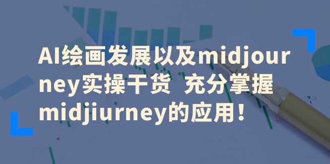 AI绘画发展以及midjourney实操干货  充分掌握midjiurney的应用！-资源基地