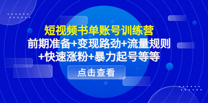 短视频书单账号训练营,前期准备+变现路劲+流量规则+快速涨粉+暴力起号等等-资源基地