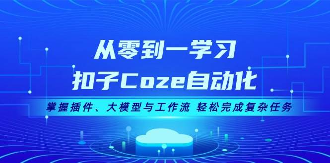 从零到一学习扣子Coze自动化，掌握插件、大模型与工作流 轻松完成复杂任务-资源基地