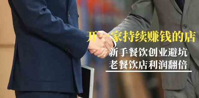 教你开一家-持续赚钱店,小白餐饮创业避坑,老餐饮店利润翻倍-99节无水印-资源基地