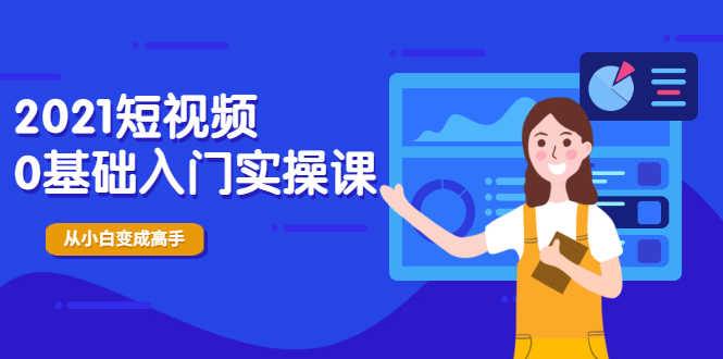 2021短视频0基础入门实操课,新手必学,快速帮助你从小白变成高手-资源基地