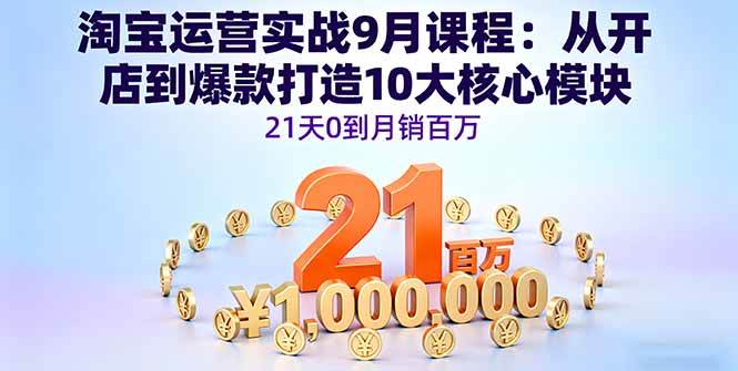 淘宝运营实战9月课程:从开店到爆款打造10大核心模块,21天0到月销百万-资源基地