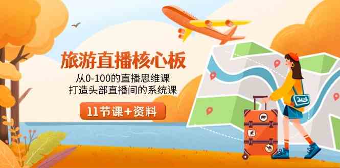 旅游-直播核心板,从0-100的直播思维课,打造头部直播间的系统课-资源基地