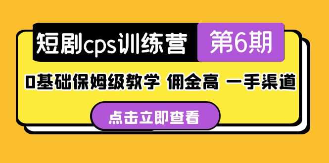 短剧cps训练营第6期,0基础保姆级教学,佣金高,一手渠道!-资源基地
