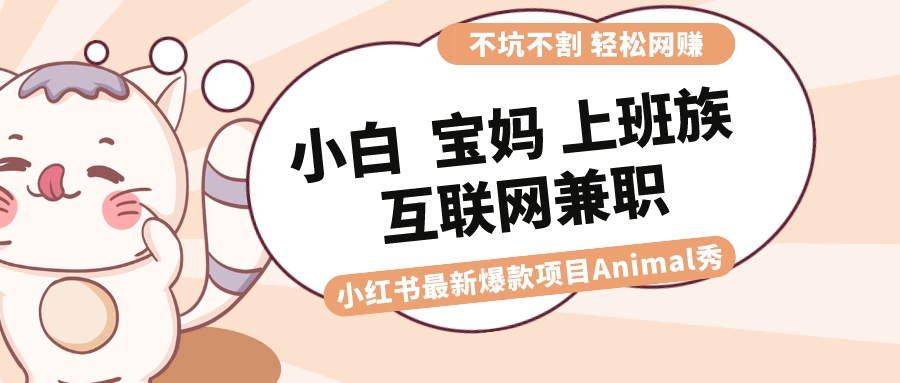 适合小白 宝妈 上班族 大学生互联网兼职 小红书爆款项目Animal秀，月入1W-资源基地