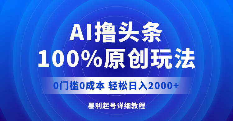AI撸头条，100%原创玩法，0成本0门槛，轻松日入2000+-资源基地