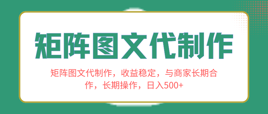 矩阵图文代制作，收益稳定，与商家长期合作，长期操作，日入500+-资源基地