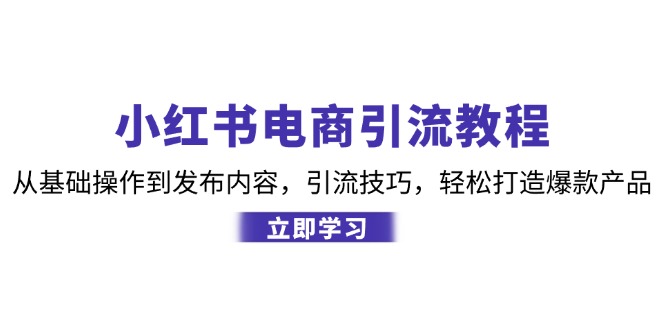 小红书电商引流教程：从基础操作到发布内容，引流技巧，轻松打造爆款产品-资源基地