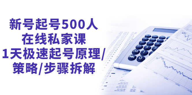 新号起号500人在线私家课,1天极速起号原理/策略/步骤拆解(最新)-资源基地