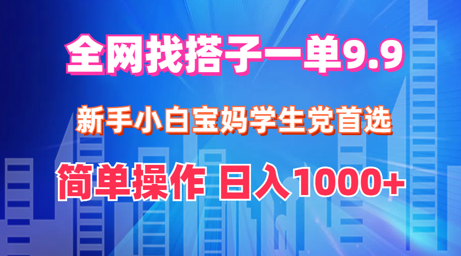 全网找搭子1单9.9 新手小白宝妈学生党首选 简单操作 日入1000+-资源基地