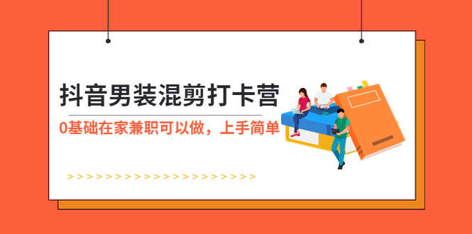 抖音男装-混剪打卡营，0基础在家兼职可以做，上手简单-资源基地