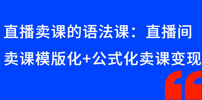 直播卖课的语法课:直播间卖课模版化+公式化卖课变现-资源基地