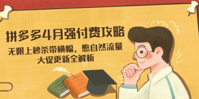 拼多多4月强付费攻略，无限上秒杀带横幅，憋自然流量，大促更新全解析-资源基地