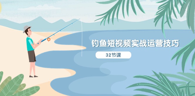 钓鱼短视频实战运营技巧，系统性讲解定位ip策划  能听懂，能落地，能实操-资源基地
