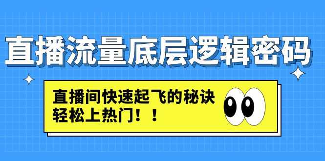 直播流量底层逻辑密码：直播间快速起飞的秘诀，轻松上热门-资源基地