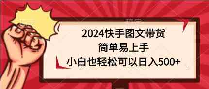 2024快手图文带货，简单易上手，小白也轻松可以日入500+-资源基地