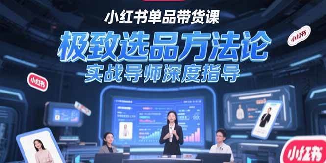 小红书单品带货课，极致选品方法论，实战导师深度指导-资源基地