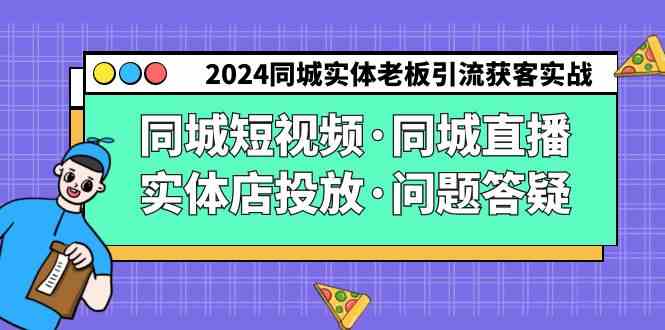2024同城实体老板引流获客实操同城短视频·同城直播·实体店投放·问题答疑-资源基地