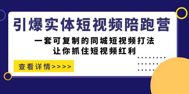 引爆实体-短视频陪跑营，一套可复制的同城短视频打法，让你抓住短视频红利-资源基地