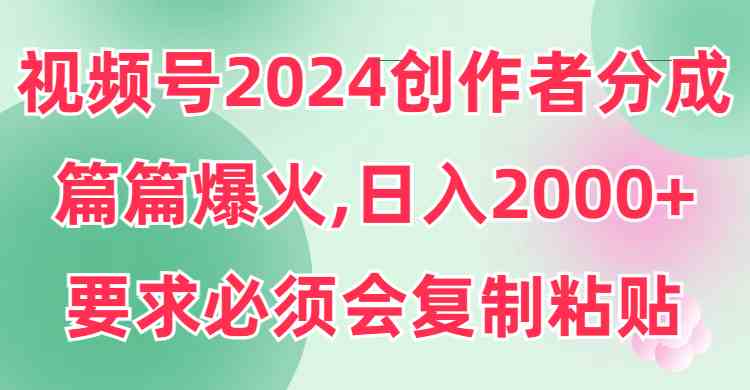 视频号2024创作者分成，片片爆火，要求必须会复制粘贴，日入2000+-资源基地