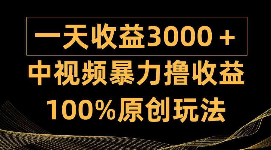 中视频暴力撸收益，日入3000＋，100%原创玩法，小白轻松上手多种变现方式-资源基地