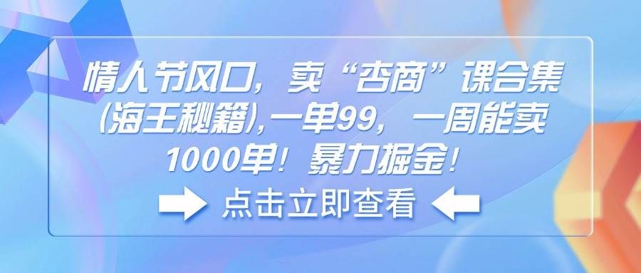 情人节风口,卖“杏商”课合集(海王秘籍),一单99,一周能卖1000单!暴…-资源基地
