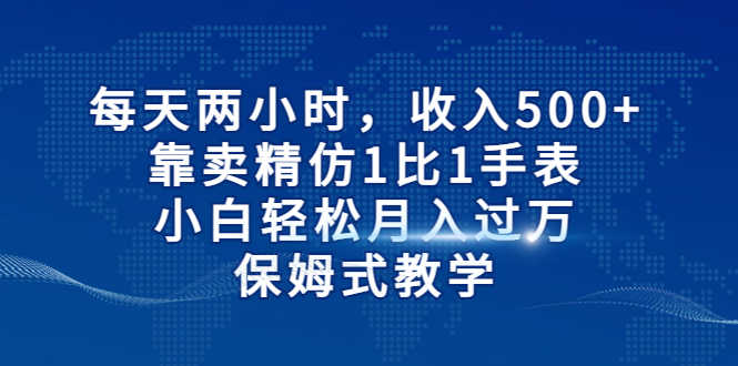 每天两小时，收入500+，靠卖精仿1比1手表，小白轻松月入过万！保姆式教学-资源基地