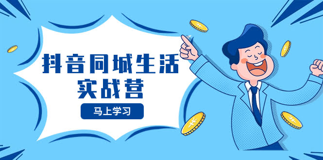 抖音同城生活实战营,抓住抖音本地生活风口,让你的生意逆风翻盘-资源基地