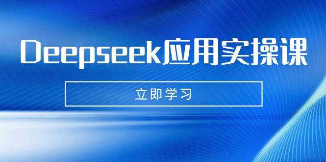 Deepseek应用实操课:AI制作数字妈妈、写真、短视频,辅导作业,PPT制作等-资源基地