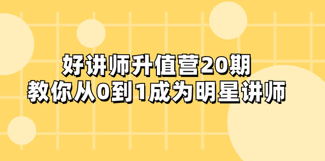 好讲师-升值营-第20期,教你从0到1成为明星讲师-资源基地