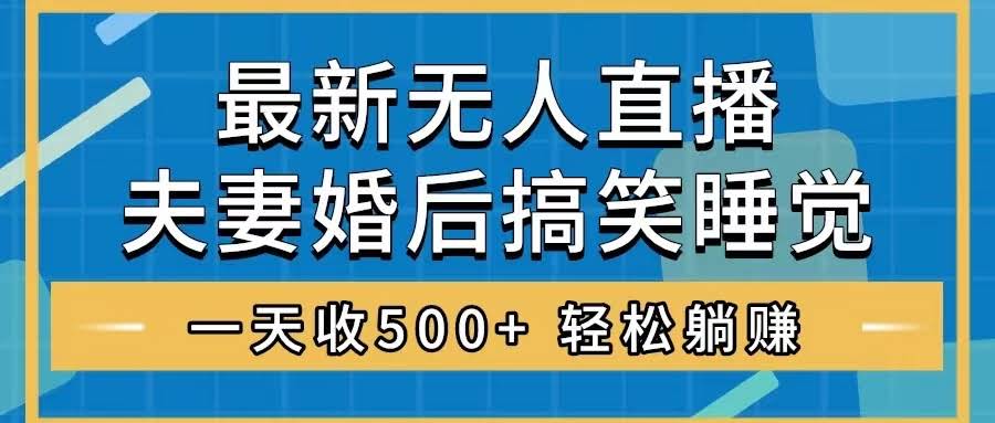 无人直播最新玩法，婚后夫妻睡觉整蛊，礼物收不停，睡后收入500+，轻松…-资源基地