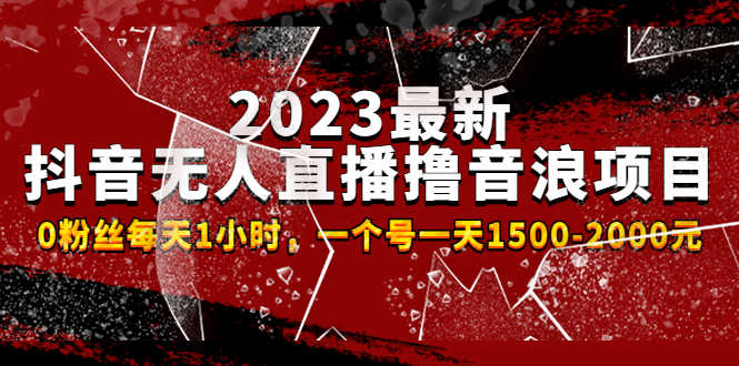 2023最新抖音无人直播撸音浪项目,0粉丝每天1小时,一个号一天1500-2000元-资源基地