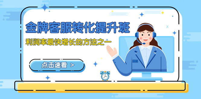 金牌客服-转化提升班,利润率最快增长的方法之一(9节课)-资源基地