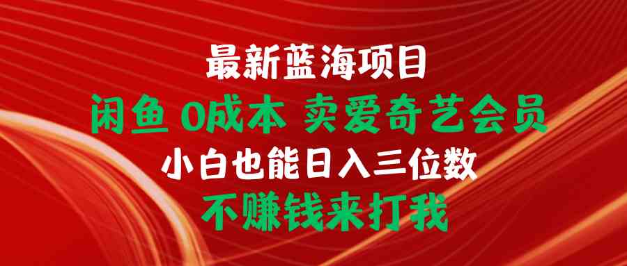 最新蓝海项目 闲鱼0成本 卖爱奇艺会员 小白也能入三位数 不赚钱来打我-资源基地