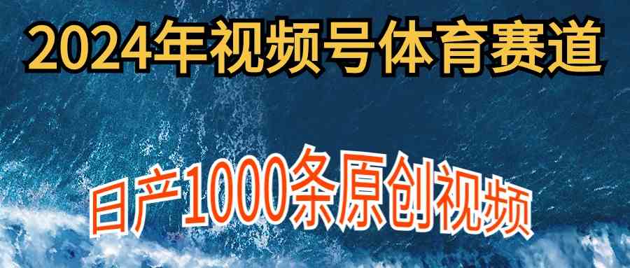 2024年体育赛道视频号,新手轻松操作, 日产1000条原创视频,多账号多撸分成-资源基地