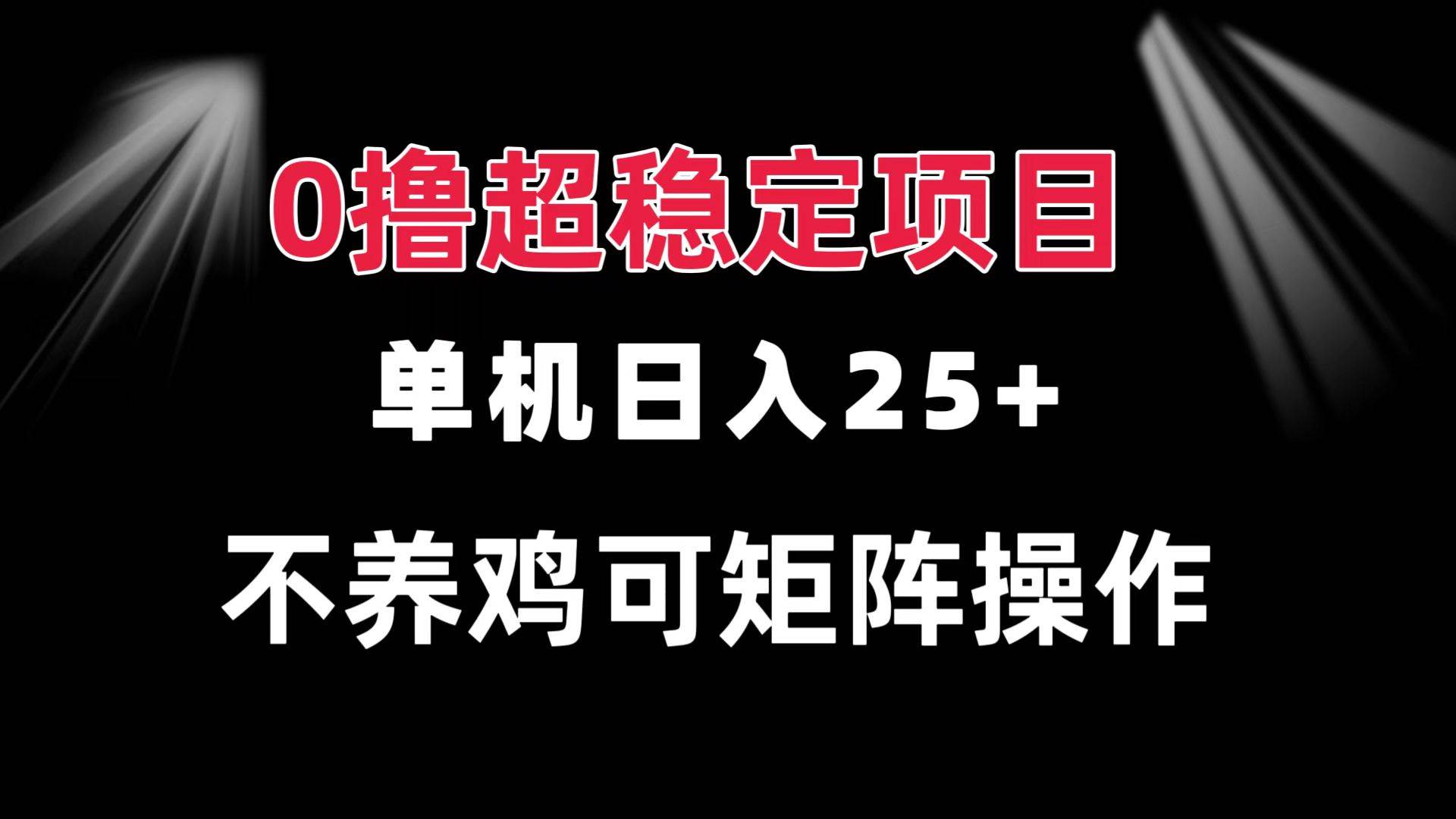 0撸项目 单机日入25+ 可批量操作 无需养鸡 长期稳定 做了就有-资源基地