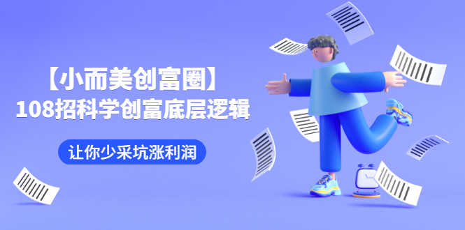 【小而美创富圈】,108招科学创富底层逻辑,让你少采坑涨利润-资源基地