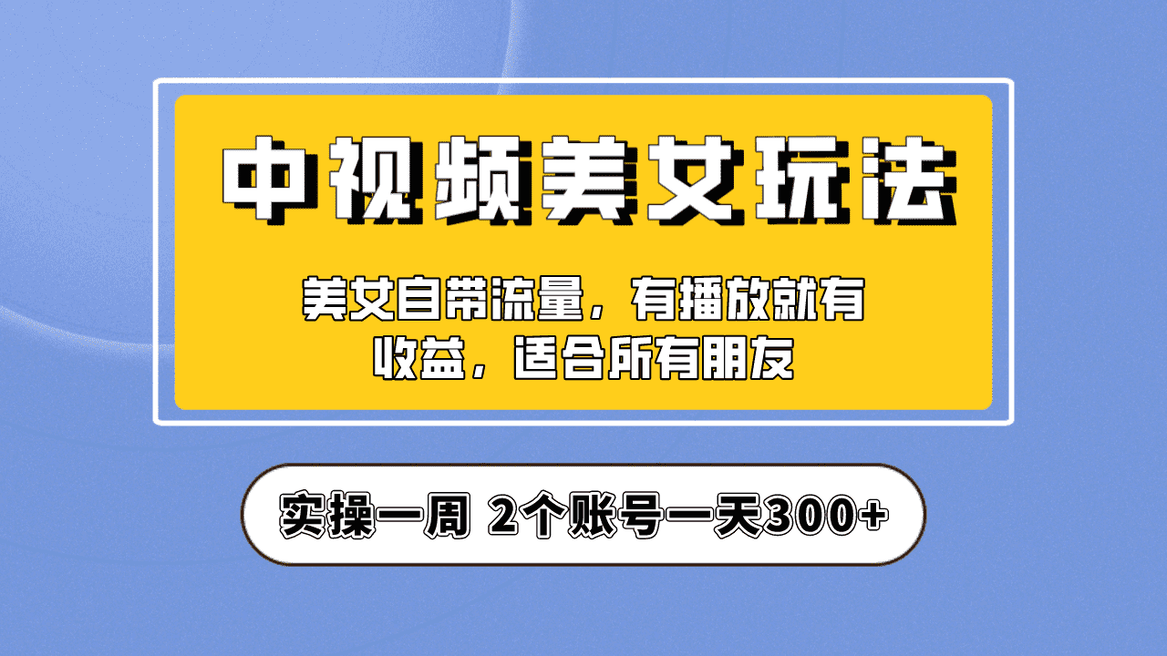 实操一天300+，【中视频美女号】项目拆解，保姆级教程助力你快速成单！-资源基地