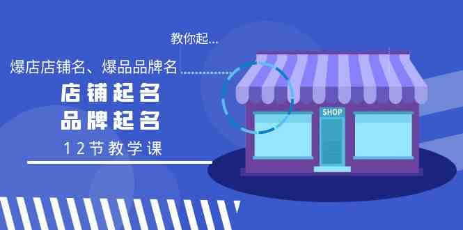 教你起“爆店店铺名、爆品品牌名”，店铺起名，品牌起名（12节教学课）-资源基地