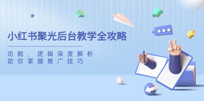 小红书聚光后台教学全攻略，功能、逻辑深度解析，助你掌握推广技巧-资源基地