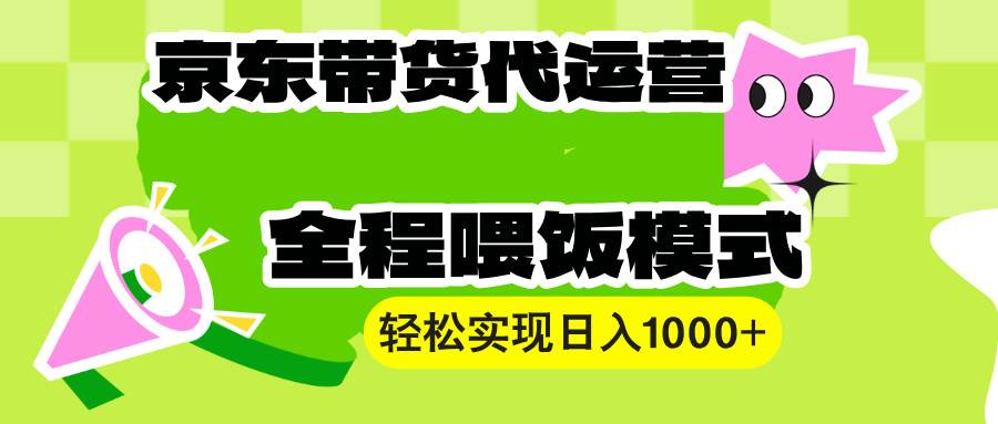 【京东带货代运营】操作简单、收益稳定、有手就行!轻松实现日入1000+-资源基地