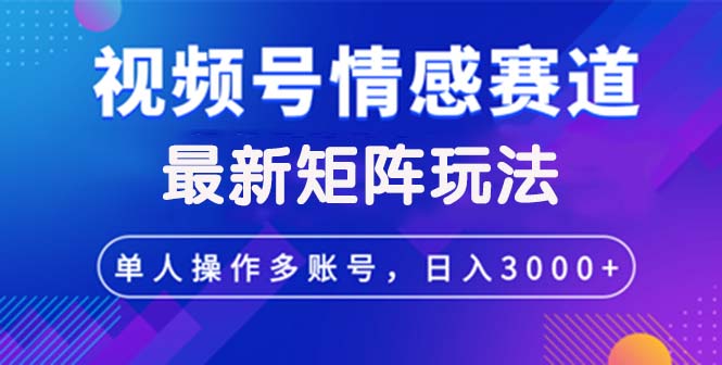 视频号创作者分成情感赛道最新矩阵玩法日入3000+-资源基地