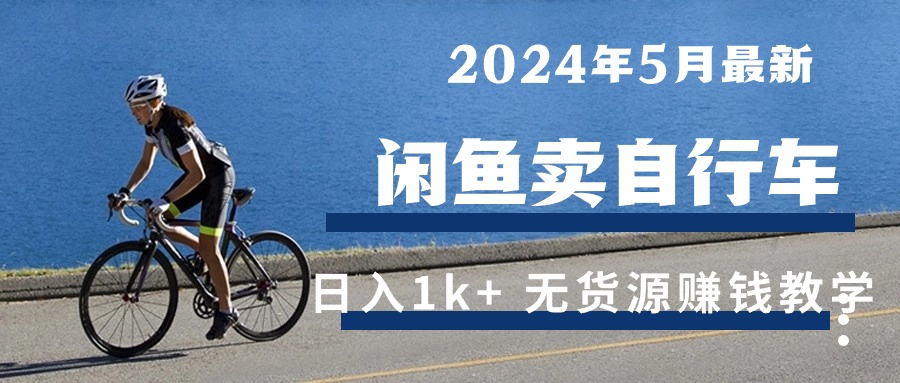 2024年5月闲鱼卖自行车日入1k+ 最新无货源赚钱教学-资源基地
