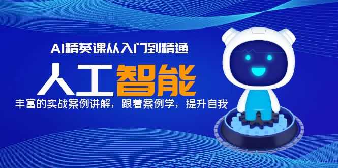 AI精英课从入门到精通，丰富的实战案例讲解，跟着案例学，提升自我！-资源基地