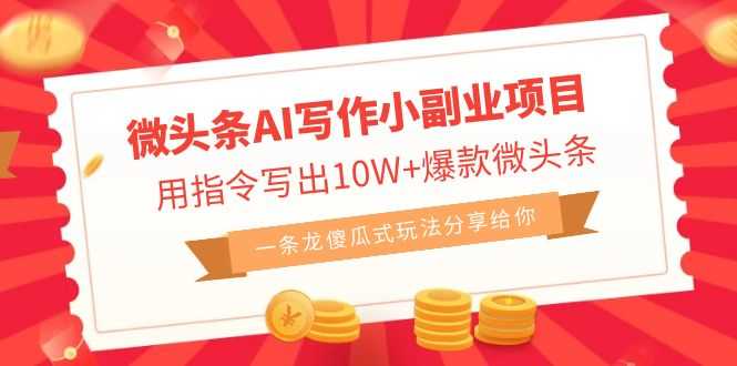 微头条AI写作小副业项目，用指令写出10W+爆款微头条，一条龙傻瓜式玩法…-资源基地