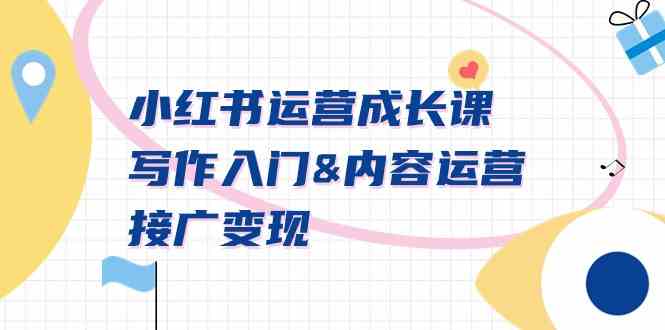 小红书运营成长课,写作入门&内容运营&接广变现【文档课】-资源基地